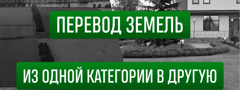 Перевод категории и ВРИ земельных участков